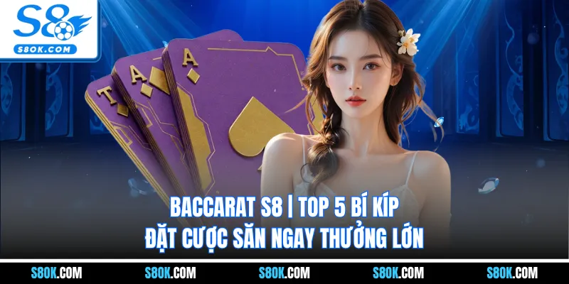 Baccarat S8 | Top 5 Bí Kíp Đặt Cược Săn Ngay Thưởng Lớn