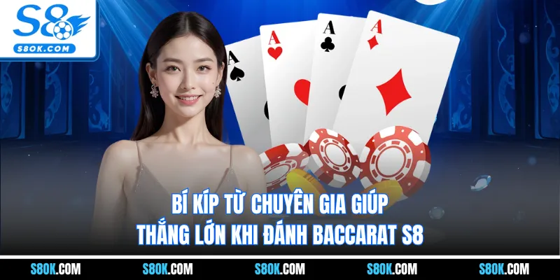 Bí kíp từ chuyên gia giúp thắng lớn khi đánh Baccarat S8