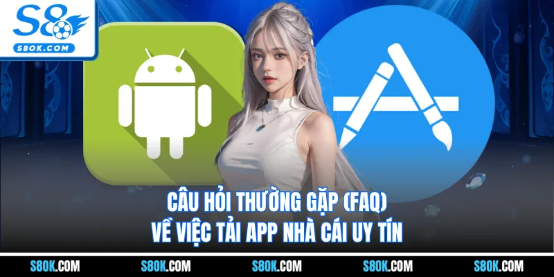Câu hỏi thường gặp (FAQ) về việc tải app nhà cái uy tín