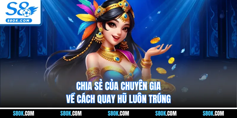 Chia sẻ của chuyên gia về cách quay hũ luôn trúng