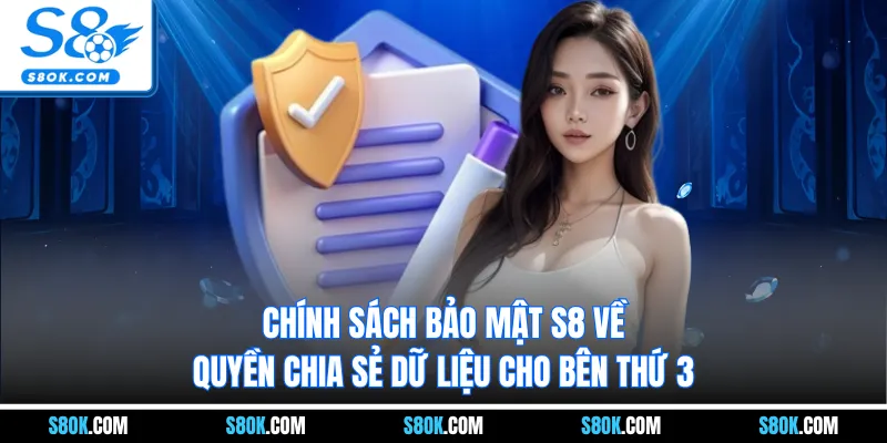 Chính sách bảo mật S8 về quyền chia sẻ dữ liệu cho bên thứ 3