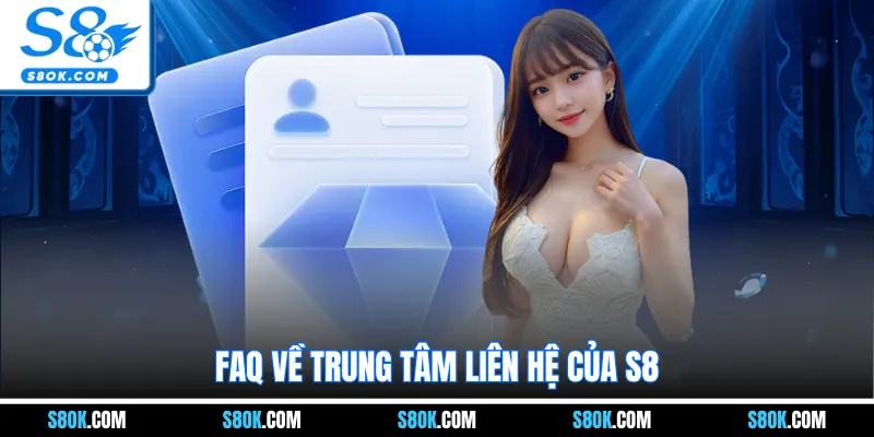 FAQ về trung tâm liên hệ của S8