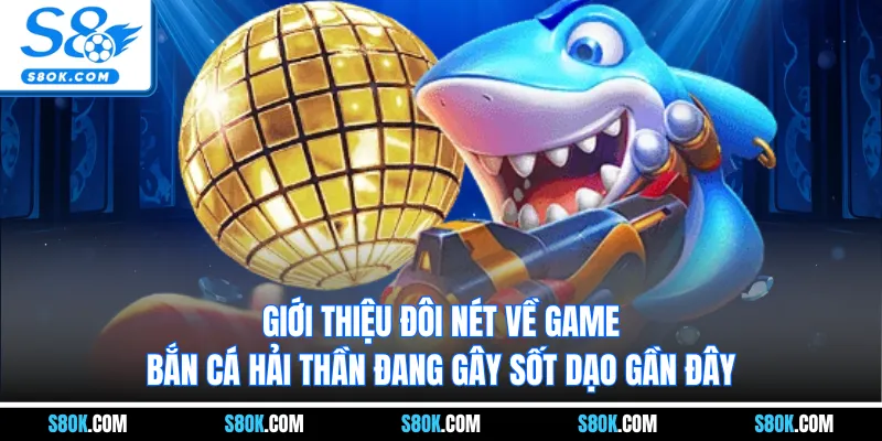 Giới thiệu đôi nét về game bắn cá hải thần đang gây sốt dạo gần đây