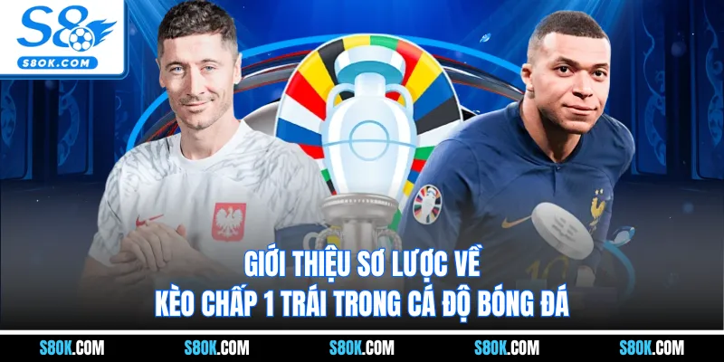 Giới thiệu sơ lược về kèo chấp 1 trái trong cá độ bóng đá