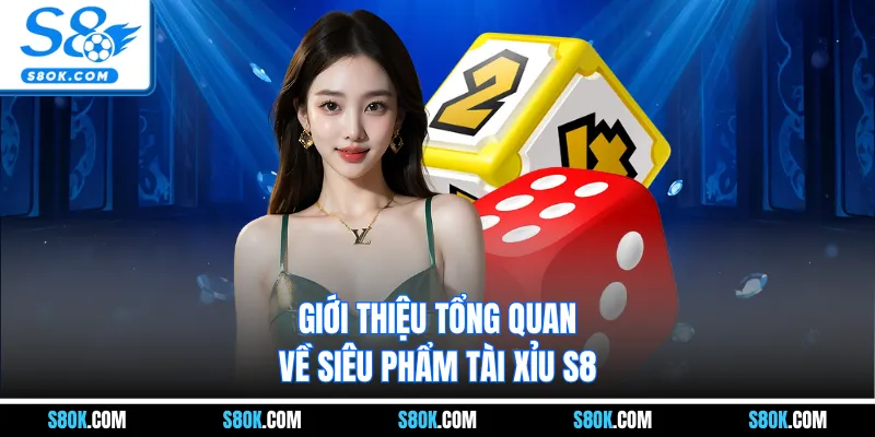 Giới thiệu tổng quan về siêu phẩm Tài Xỉu S8