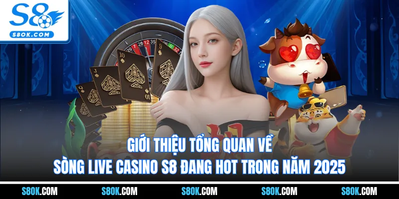 Giới thiệu tổng quan về sòng live casino S8 đang hot trong năm 2025