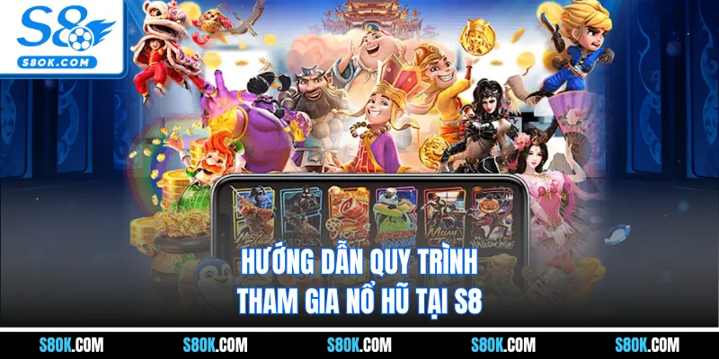 Hướng dẫn quy trình tham gia nổ hũ tại S8