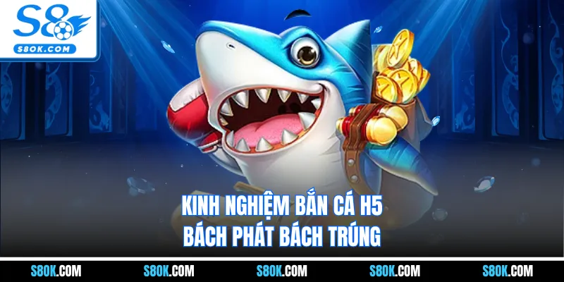 Kinh nghiệm bắn cá H5 bách phát bách trúng