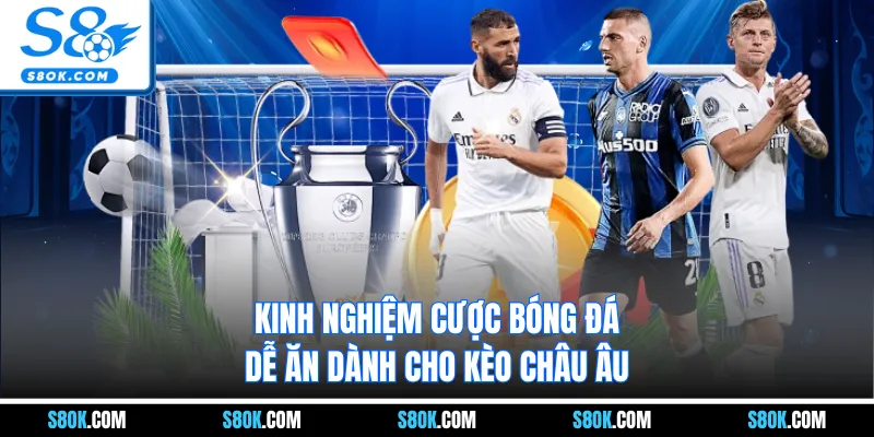 Kinh nghiệm cược bóng đá dễ ăn dành cho kèo châu Âu