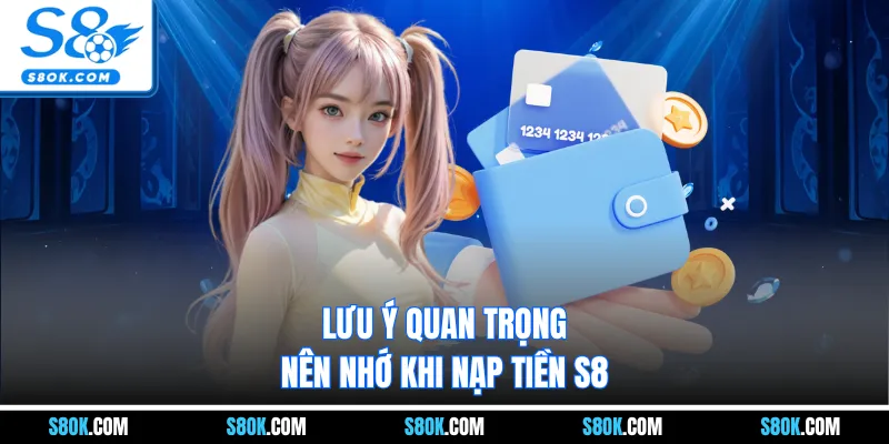 Lưu ý quan trọng nên nhớ khi nạp tiền S8