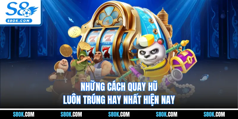Những cách quay hũ luôn trúng hay nhất hiện nay