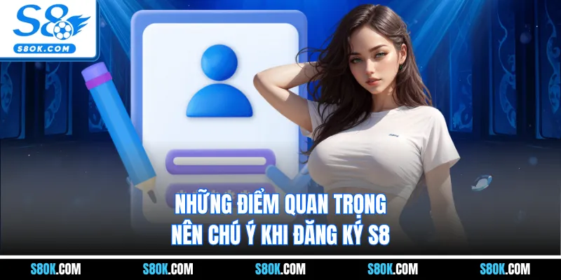 Những điểm quan trọng nên chú ý khi đăng ký S8