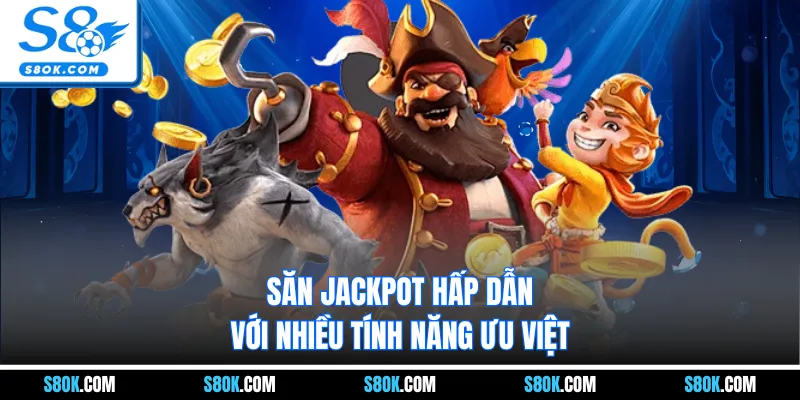 Săn Jackpot hấp dẫn với nhiều tính năng ưu việt