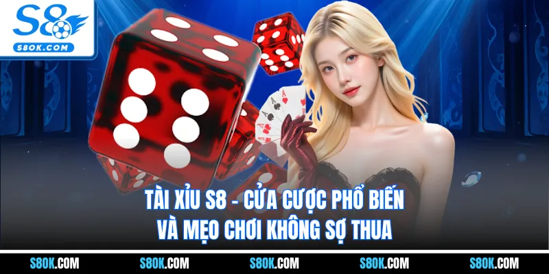 Tài Xỉu S8 - Cửa Cược Phổ Biến Và Mẹo Chơi Không Sợ Thua