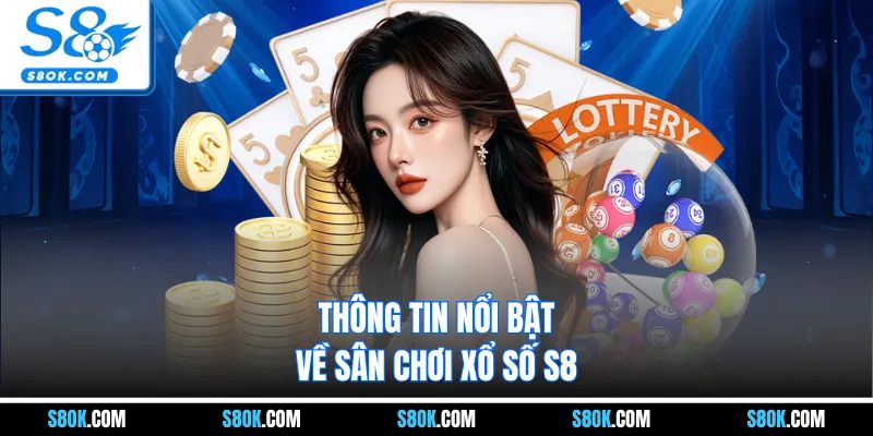 Thông tin nổi bật về sân chơi xổ số S8