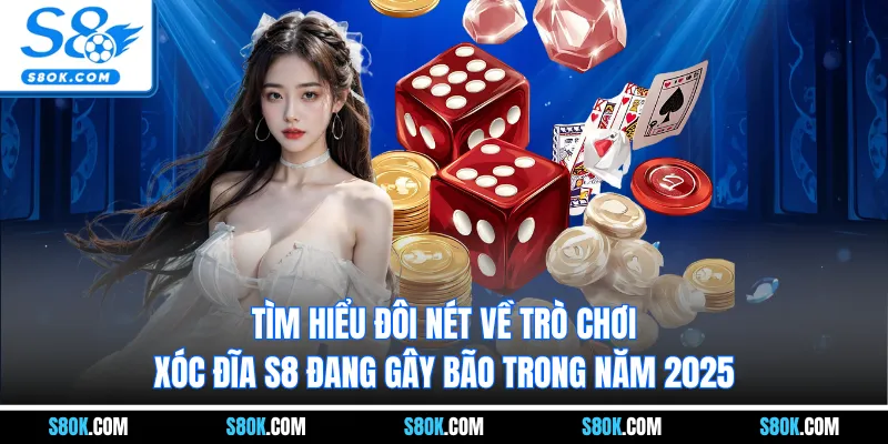 Tìm hiểu đôi nét về trò chơi xóc đĩa S8 đang gây bão trong năm 2025