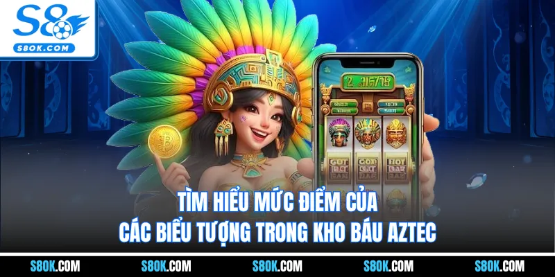 Tìm hiểu mức điểm của các biểu tượng trong kho báu Aztec
