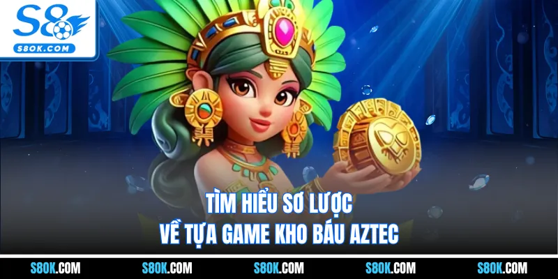 Tìm hiểu sơ lược về tựa game kho báu Aztec