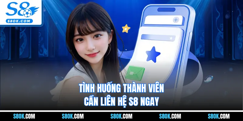 Tình huống thành viên cần liên hệ S8 ngay