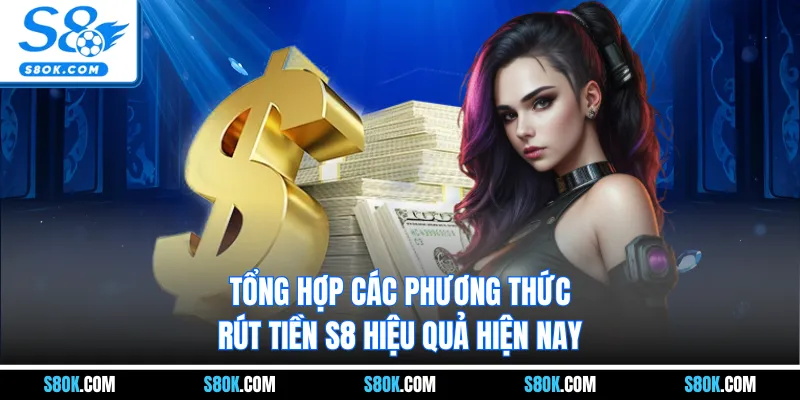 Tổng hợp các phương thức rút tiền s8 hiệu quả hiện nay 