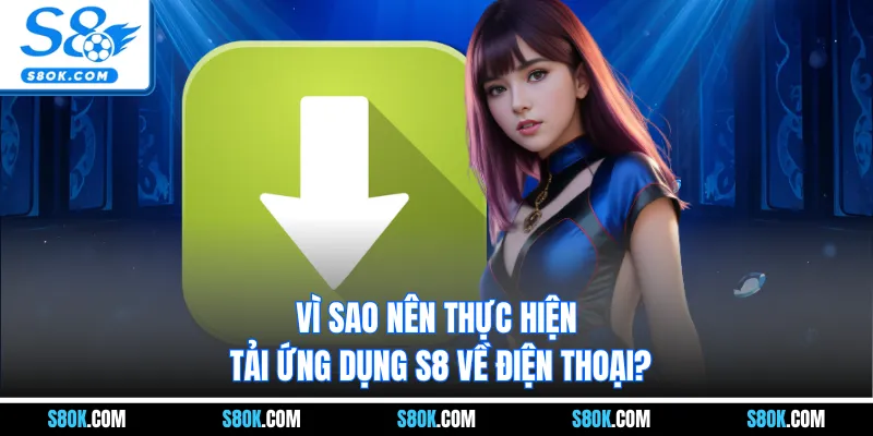 Vì sao nên thực hiện tải ứng dụng S8 về điện thoại?