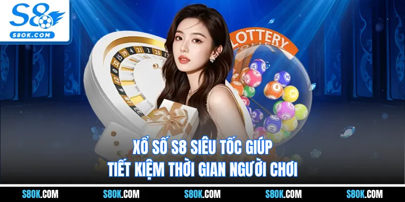 Xổ số S8 siêu tốc giúp tiết kiệm thời gian người chơi