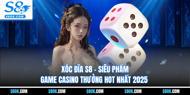 Xóc Đĩa S8 - Siêu Phẩm Game Casino Thưởng Hot Nhất 2025